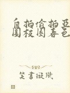 自拍偷拍亚洲热图校园春色