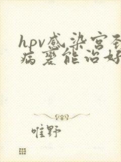 hpv感染宫颈病变能治好吗