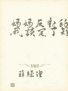 妈妈反对的恋爱,我谈定了短剧全集完整版