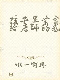 孩子毕业家长写给老师的感谢语