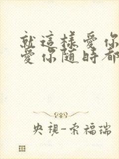 就这样爱你爱你爱你随时都要一起