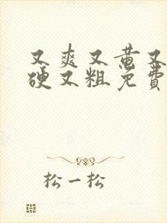 又爽又黄又大又硬又粗免费