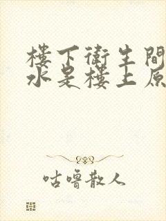 楼下卫生间顶漏水是楼上原因么