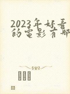 2023年好看的电影有哪些 强烈推荐