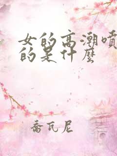 女的高潮喷出来的是什么