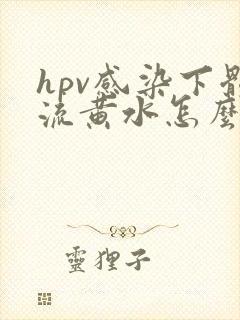 hpv感染下体流黄水怎么治疗