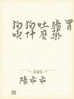 狗狗吐肠胃不好吃什么药