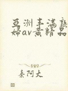 亚洲丰满熟女少妇av黄精品