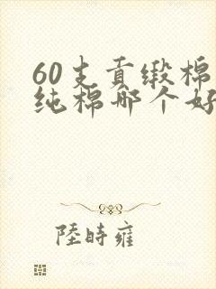 60支贡缎棉和纯棉哪个好