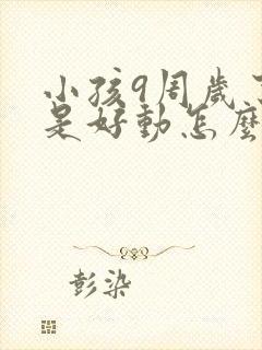 小孩9周岁了总是好动怎么回事