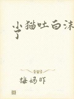 小猫吐白沫怎么了