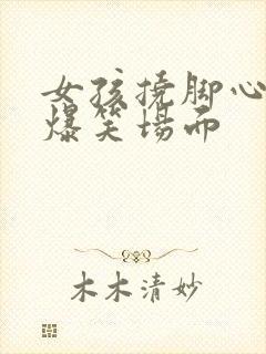 女孩挠脚心视频爆笑场面