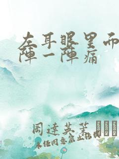 左耳眼里面痛一阵一阵痛