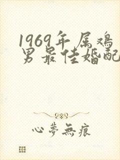 1969年属鸡男最佳婚配属相