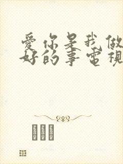 爱你是我做过最好的事电视剧