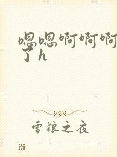 嗯嗯啊啊啊不要了h