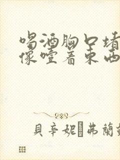 喝酒胸口堵得慌像噎着东西