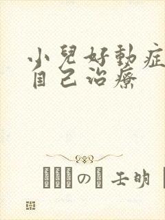 小儿好动症怎么自己治疗