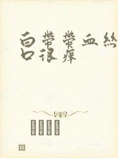 白带带血丝阴道口很痒