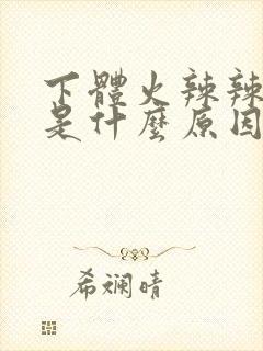 下体火辣辣的疼是什么原因