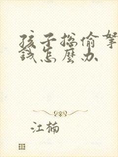 孩子总偷拿家里钱怎么办