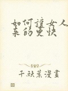 如何让女人高潮来的更快