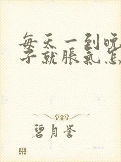 每天一到晚上肚子就胀气怎么回事