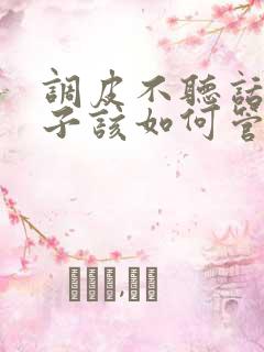 调皮不听话的孩子该如何管教