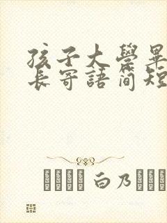 孩子大学毕业家长寄语简短