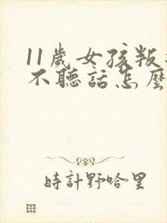 11岁女孩叛逆不听话怎么办