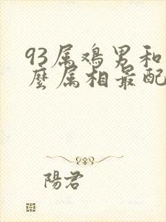 93属鸡男和什么属相最配对