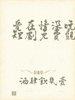 爱在情深晚意时短剧免费观看