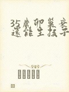 35岁卵巢衰退还能生孩子吗