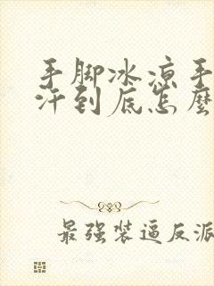 手脚冰凉手心出汗到底怎么回事