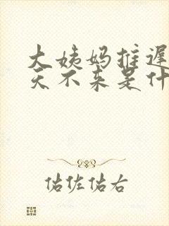 大姨妈推迟20天不来是什么原因