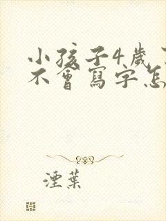 小孩子4岁了还不会写字怎么办