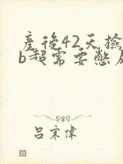 产后42天检查b超需要憋尿吗