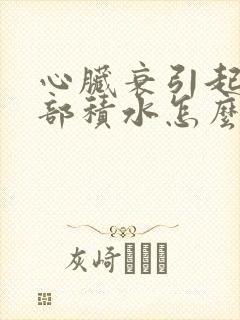 心脏衰引起的肺部积水怎么治疗