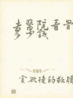 去医院看骨科要多少钱