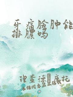 牙痛脸肿能自己排脓吗