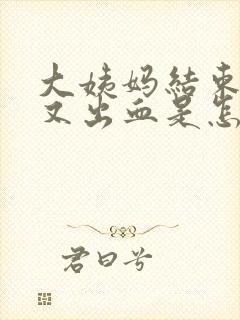 大姨妈结束两天又出血是怎么回事