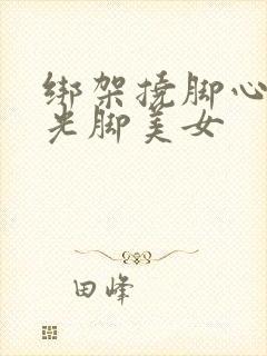 绑架挠脚心折磨光脚美女