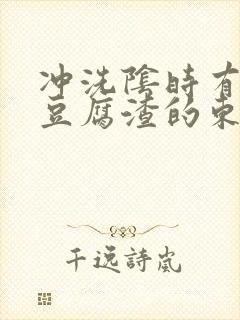 冲洗阴时有绿色豆腐渣的东西出来