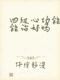 四级心功能衰竭能治好吗