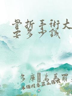 骨折手术大概需要多少钱