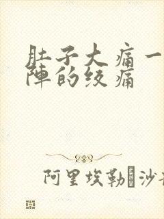 肚子大痛一阵一阵的绞痛