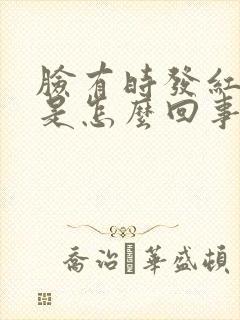 脸有时发红发热是怎么回事