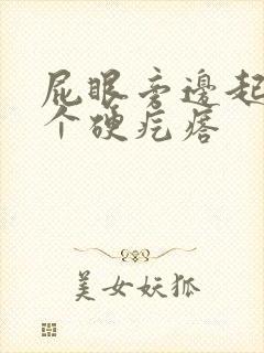 屁眼旁边起了一个硬疙瘩