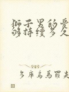 狮子男的爱情能够持续多久