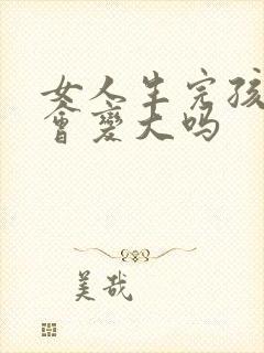 女人生完孩子胸会变大吗